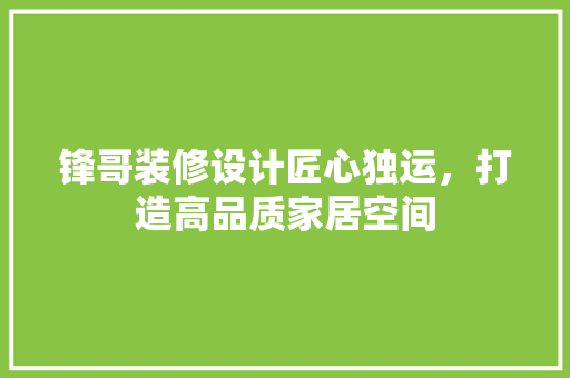 锋哥装修设计匠心独运，打造高品质家居空间  第1张