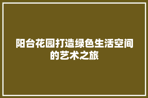 阳台花园打造绿色生活空间的艺术之旅