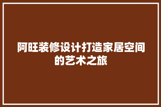 阿旺装修设计打造家居空间的艺术之旅
