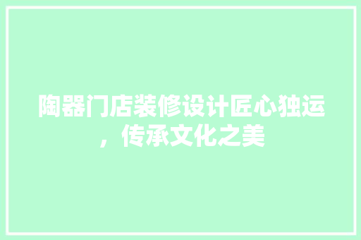 陶器门店装修设计匠心独运，传承文化之美