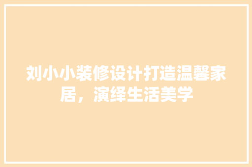 刘小小装修设计打造温馨家居，演绎生活美学  第1张
