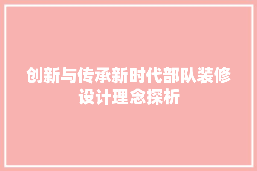 创新与传承新时代部队装修设计理念探析  第1张
