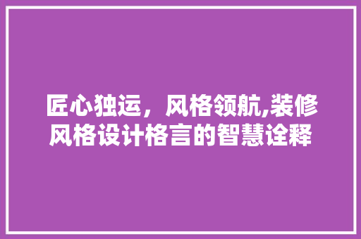 匠心独运，风格领航,装修风格设计格言的智慧诠释