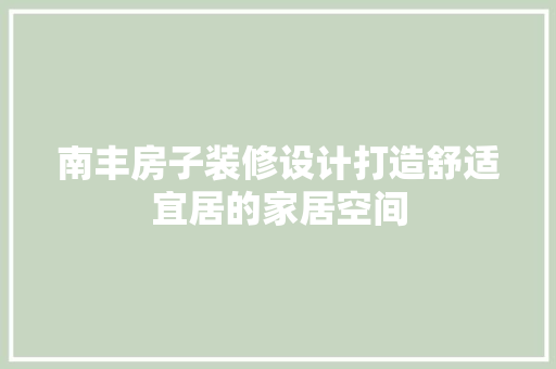 南丰房子装修设计打造舒适宜居的家居空间