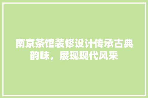 南京茶馆装修设计传承古典韵味，展现现代风采