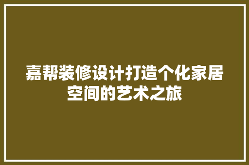 嘉帮装修设计打造个化家居空间的艺术之旅