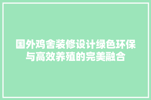 国外鸡舍装修设计绿色环保与高效养殖的完美融合