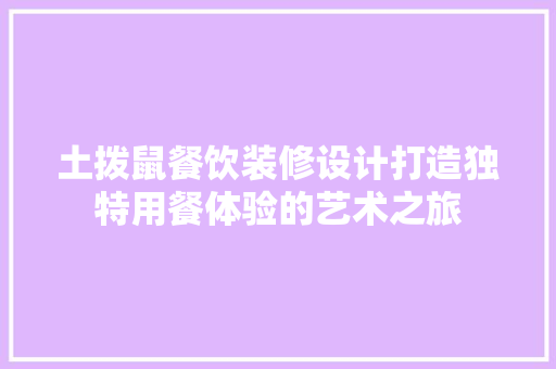 土拨鼠餐饮装修设计打造独特用餐体验的艺术之旅
