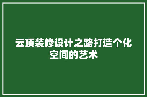 云顶装修设计之路打造个化空间的艺术  第1张