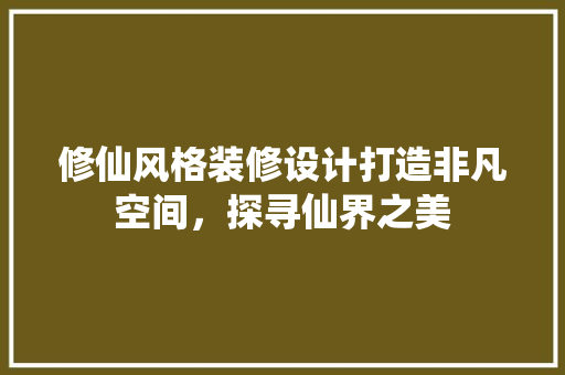 修仙风格装修设计打造非凡空间，探寻仙界之美