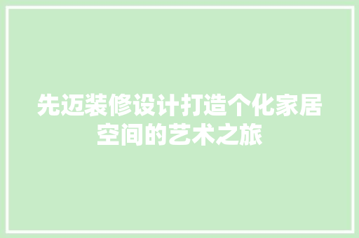 先迈装修设计打造个化家居空间的艺术之旅