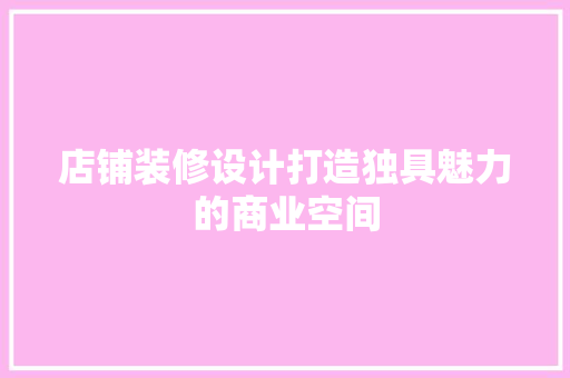 店铺装修设计打造独具魅力的商业空间