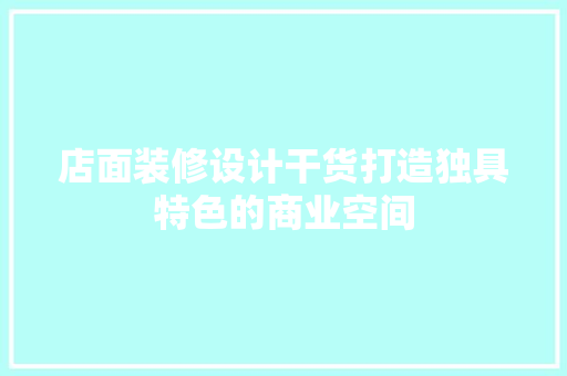 店面装修设计干货打造独具特色的商业空间