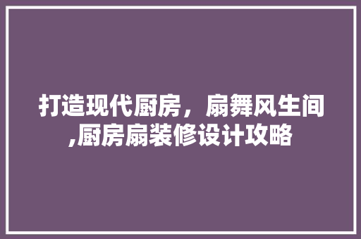 打造现代厨房，扇舞风生间,厨房扇装修设计攻略