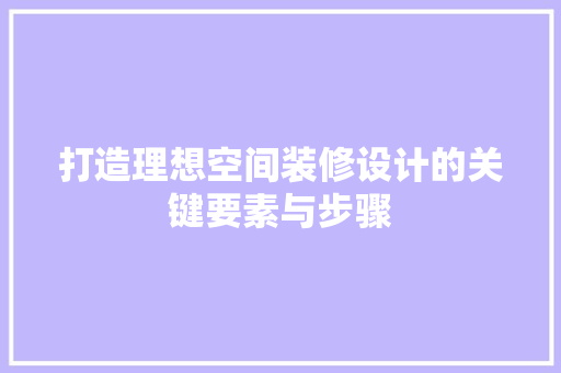 打造理想空间装修设计的关键要素与步骤