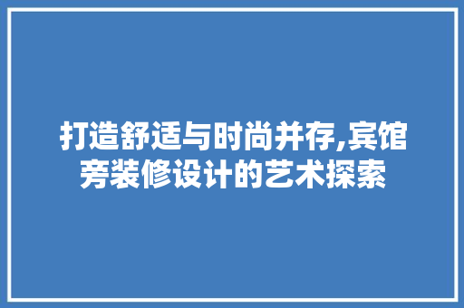 打造舒适与时尚并存,宾馆旁装修设计的艺术探索