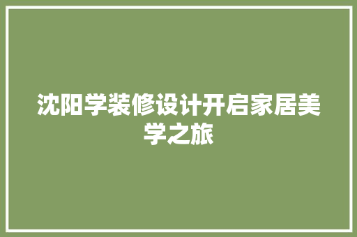 沈阳学装修设计开启家居美学之旅