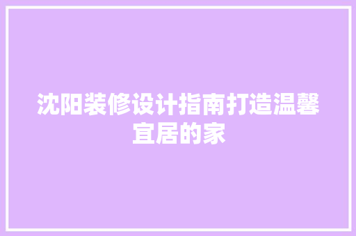沈阳装修设计指南打造温馨宜居的家