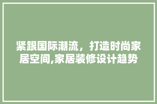 紧跟国际潮流，打造时尚家居空间,家居装修设计趋势