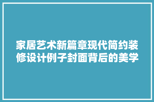 家居艺术新篇章现代简约装修设计例子封面背后的美学奥秘