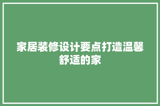家居装修设计要点打造温馨舒适的家