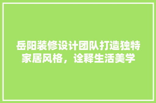 岳阳装修设计团队打造独特家居风格，诠释生活美学  第1张