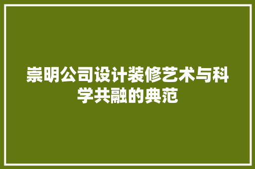 崇明公司设计装修艺术与科学共融的典范