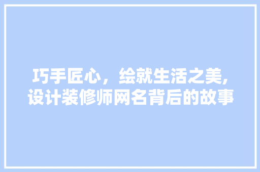 巧手匠心，绘就生活之美,设计装修师网名背后的故事