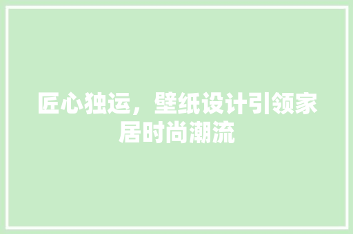 匠心独运，壁纸设计引领家居时尚潮流