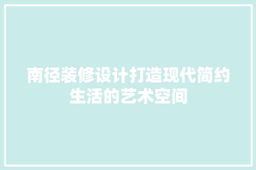 南径装修设计打造现代简约生活的艺术空间
