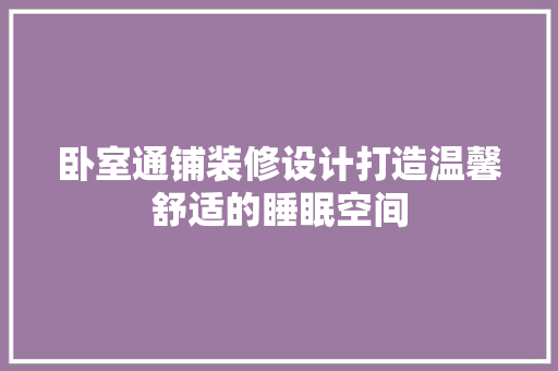 卧室通铺装修设计打造温馨舒适的睡眠空间  第1张