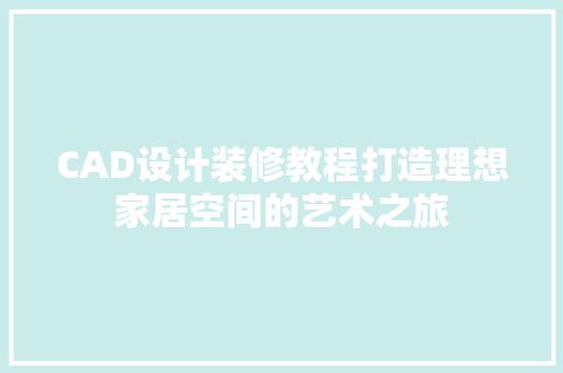 CAD设计装修教程打造理想家居空间的艺术之旅  第1张