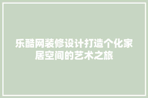 乐酷网装修设计打造个化家居空间的艺术之旅