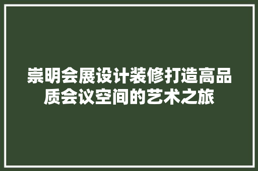 崇明会展设计装修打造高品质会议空间的艺术之旅  第1张