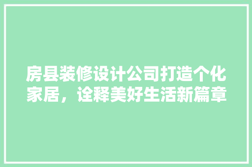 房县装修设计公司打造个化家居，诠释美好生活新篇章  第1张