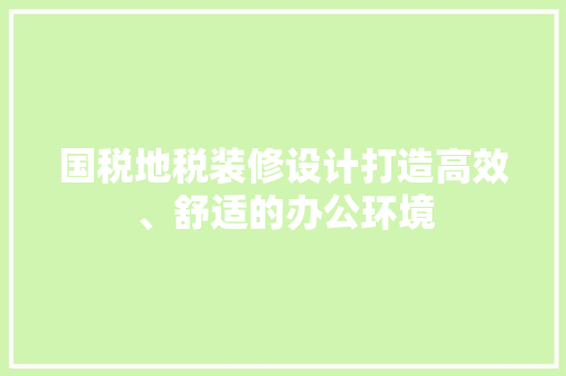 国税地税装修设计打造高效、舒适的办公环境
