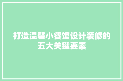 打造温馨小餐馆设计装修的五大关键要素