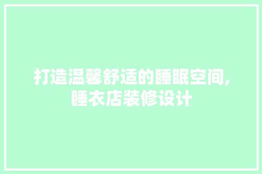 打造温馨舒适的睡眠空间,睡衣店装修设计  第1张