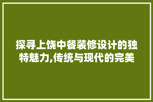 探寻上饶中餐装修设计的独特魅力,传统与现代的完美融合