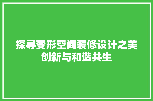 探寻变形空间装修设计之美创新与和谐共生