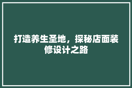 打造养生圣地，探秘店面装修设计之路