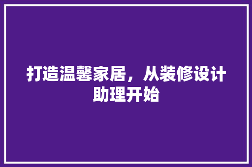 打造温馨家居，从装修设计助理开始  第1张