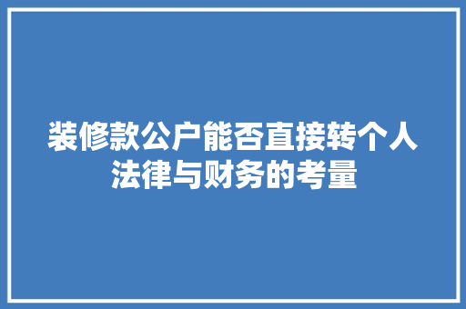 装修款公户能否直接转个人法律与财务的考量  第1张