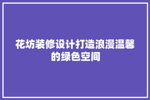 花坊装修设计打造浪漫温馨的绿色空间  第1张