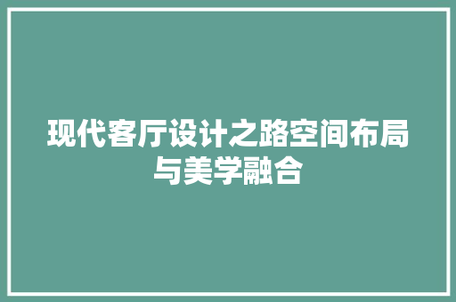 现代客厅设计之路空间布局与美学融合