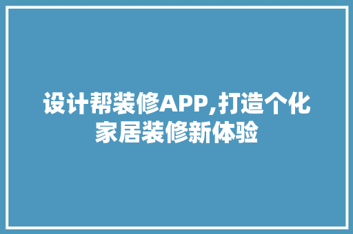设计帮装修APP,打造个化家居装修新体验