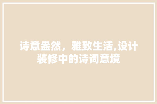 诗意盎然，雅致生活,设计装修中的诗词意境  第1张