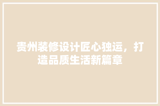 贵州装修设计匠心独运，打造品质生活新篇章  第1张