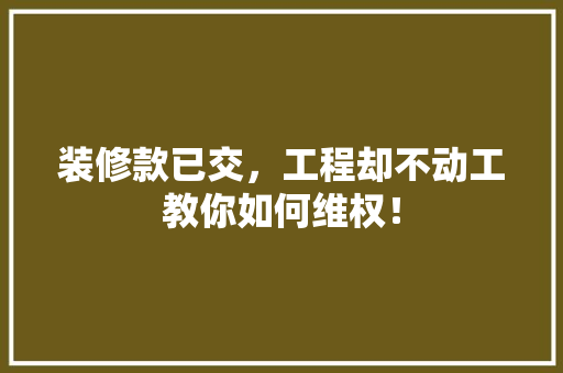 装修款已交，工程却不动工教你如何维权！  第1张