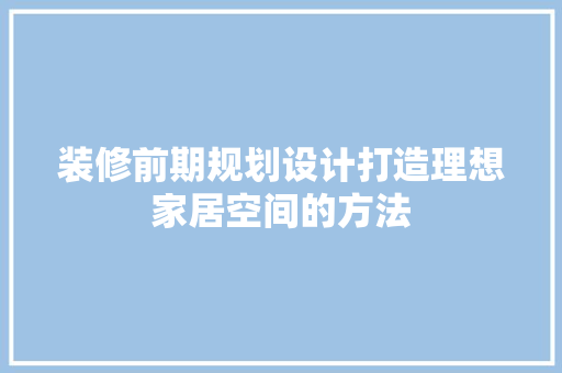 装修前期规划设计打造理想家居空间的方法